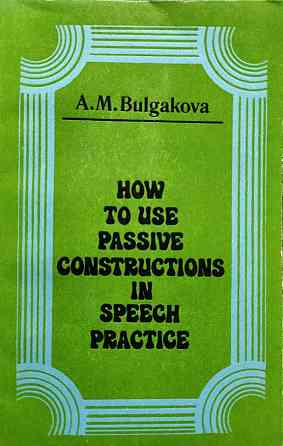 How to use passive constructions in speech practice - Bulgakova A.M. Алматы