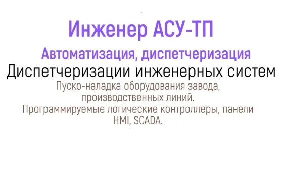 Инженер АСУ-ТП, автоматизация, диспетчеризация, диспетчеризация инженерных систем, пуско-наладка оборудования завода, производственных линий, программ