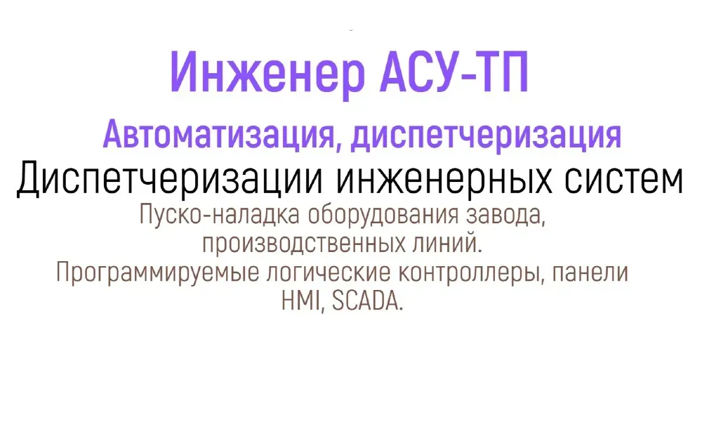 Инженер АСУ-ТП, автоматтандыру, диспетчерлеу, инженерлік жүйелерді диспетчерлеу, зауыт жабдықтарын іске қосу және реттеу, өндірістік желілер, бағдарламаланатын логикалық контроллерлер, HMI панельдері, SCADA жүйелері.