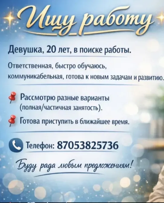 Ищу работу. Девушка, 20 лет, ответственная, быстро обучаюсь, готова к новым задачам. Рассмотрю разные варианты. Телефон для связи